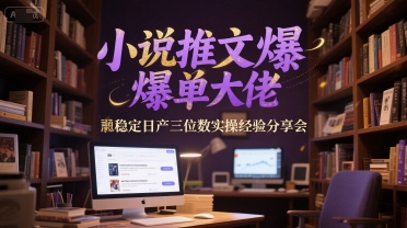 小说推文爆单大佬稳定日产三位数实操经验分享会-小白网创