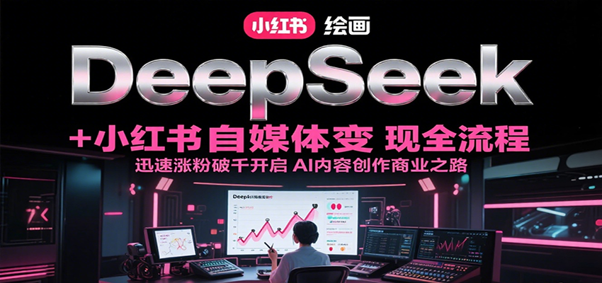 DeepSeek绘画+小红书自媒体变现全流程，迅速涨粉破千开启AI内容创作商业之路-小白网创