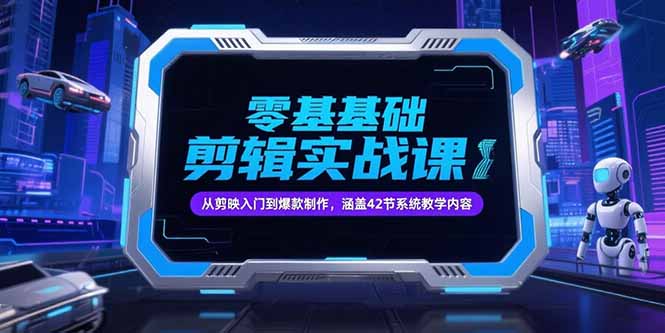 零基础抖音剪辑实战课，从剪映入门到爆款制作，涵盖42节系统教学内容-小白网创