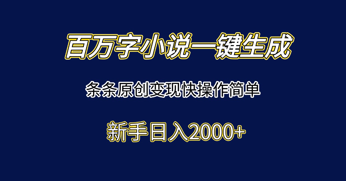 百万字小说一键生成，条条原创变现快操作简单新手日入2000+-小白网创