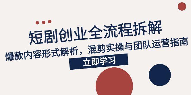 2025短剧创业全流程拆解，爆款内容形式解析，混剪实操与团队运营指南-小白网创