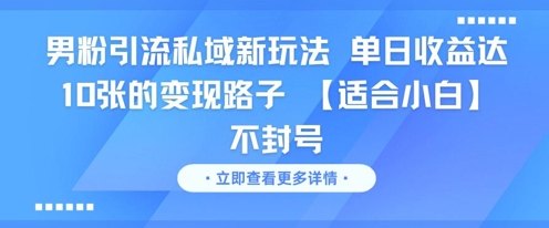 男粉引流私域新玩法，单日收益达10张的变现路子 【适合小白】不封号-源码天堂