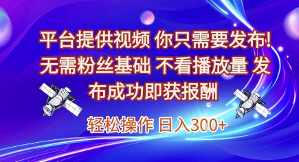 平台提供视频，你只需要发布， 无需粉丝基础，不看播放量，发布成功即获报酬，日入3张【揭秘】-小白网创