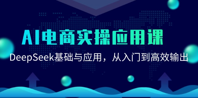 AI电商实操应用课：DeepSeek基础与应用，从入门到高效输出-源码天堂