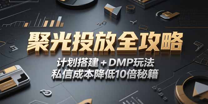 2025小红书聚光投放全攻略，计划搭建+DMP玩法，私信成本降低10倍秘籍-小白网创