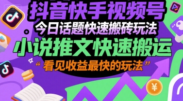 抖音快手视频号今日话题快速搬砖玩法，小说推文快速搬运，看见收益最快的玩法-小白网创