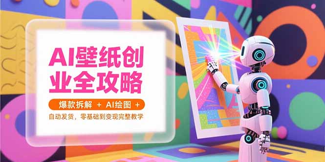 AI壁纸创业全攻略，爆款拆解+AI绘图+自动发货，零基础到变现完整教学-小白网创