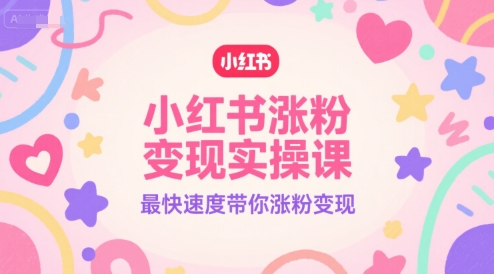小红书涨粉变现实操课，最快速度带你涨粉变现-小白网创