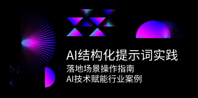AI结构化提示词实践，落地场景操作指南，AI技术赋能行业案例-源码天堂