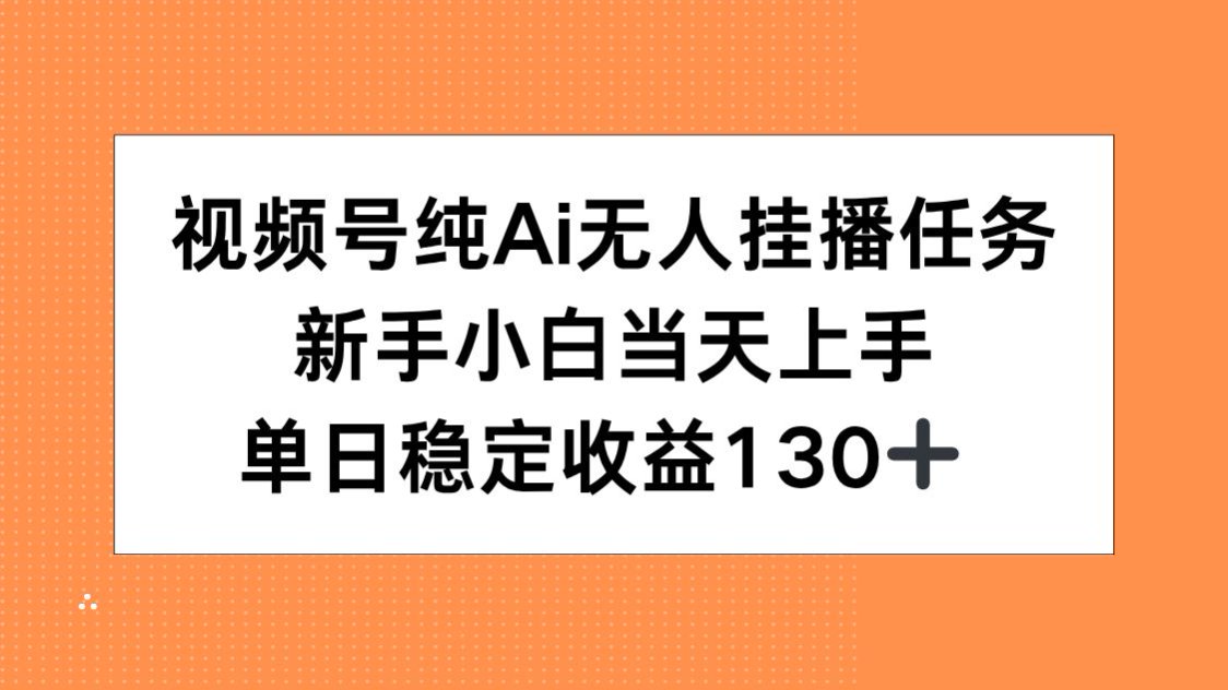 视频号纯AI无人挂播任务，新手小白当天上手，单日稳定收益130+-小白网创