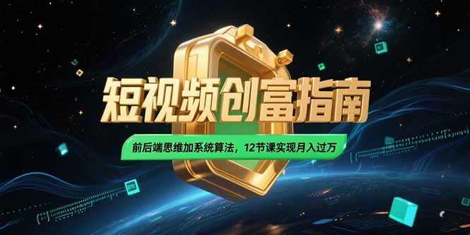 2025短视频创富指南，前后端思维加系统算法，12节课实现月入过万-小白网创