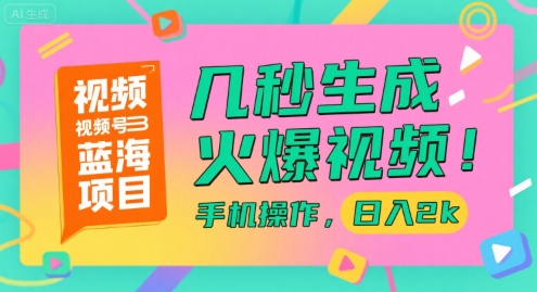 视频号蓝海项目，几秒生成火爆视频，手机操作，日入2k【揭秘】-小白网创