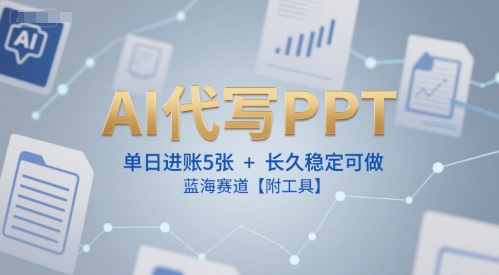 AI代写PPT，单日进账5张+，长久稳定可做，蓝海赛道【附工具】-小白网创