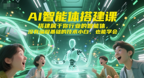 AI智能体搭建课，搭建属于你行业的智能体，没有编程基础的技术小白，也能学会-小白网创