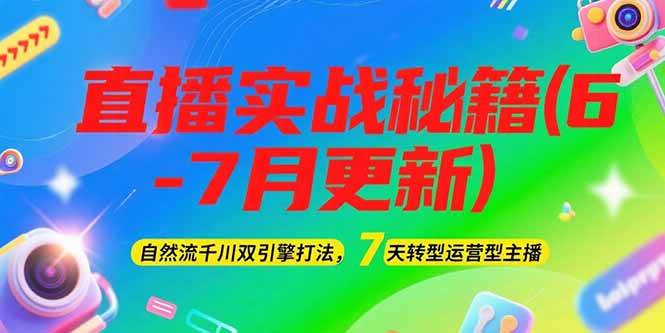2025直播实战秘籍(6-7月更新)：自然流千川双引擎打法，7天转型运营型主播-小白网创