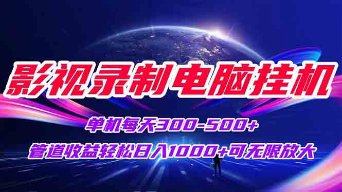 影视录制电脑挂机单机每天300+管道收益轻松日入1000+可矩阵无限放大-小白网创