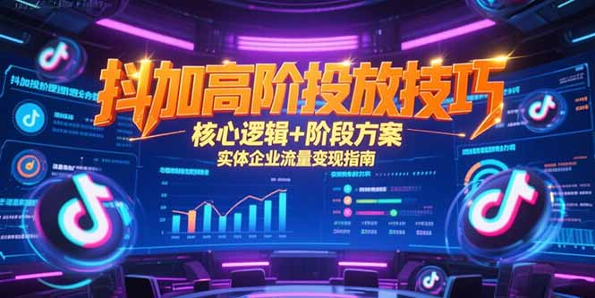 抖加高阶投放技巧，核心逻辑+阶段方案，实体企业流量变现指南-小白网创