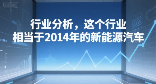 付费文章：行业分析，这个行业，相当于2014年的新能源汽车-小白网创