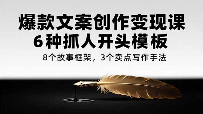 爆款文案创作变现课，6种抓人开头模板，8个故事框架，3个卖点写作手法-小白网创