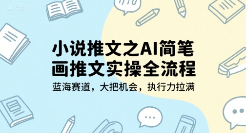 小说推文之AI简笔画推文实操全流程，蓝海赛道，大把机会，执行力拉满-小白网创