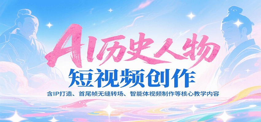 AI历史人物短视频创作，含IP打造、首尾帧无缝转场、智能体视频制作等核心教学内容-小白网创