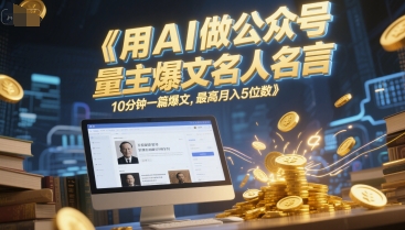 用AI做公众号流量主爆文名人名言，10分钟一篇爆文，最高月入5位数-源码天堂