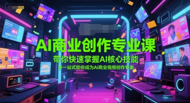 AI商业创作专业课，带你快速掌握AI核心技能，并一站式助你成为AI商业视频创作专家-小白网创