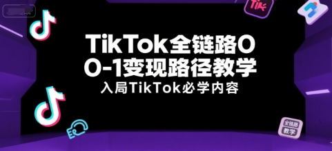 TikTok全链路0-1变现路径教学，入局TikTok必学内容-小白网创