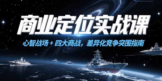 商业定位实战课，心智战场+四大商战，差异化竞争突围指南-小白网创