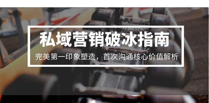 私域营销破冰指南，完美第一印象塑造，首次沟通核心价值解析-小白网创