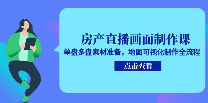 房产直播画面制作课，单盘多盘素材准备，地图可视化制作全流程-小白网创