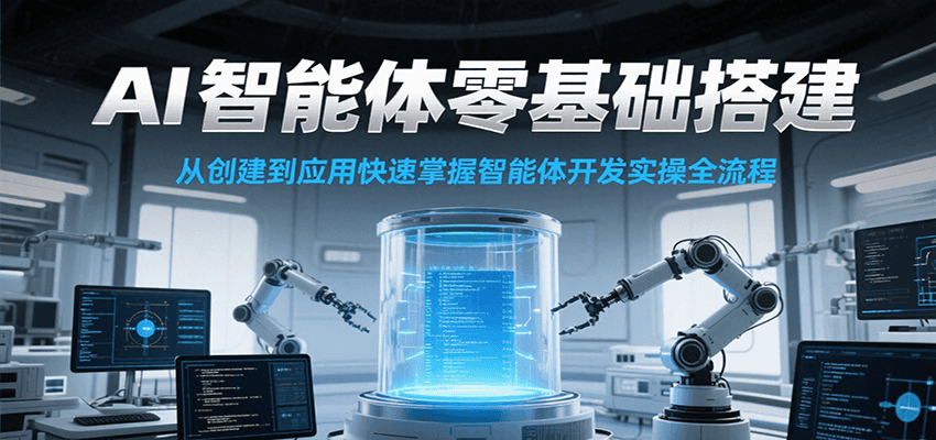 AI智能体零基础搭建实操课，从创建到应用快速掌握智能体开发全流程！-小白网创
