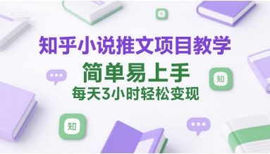 知乎小说推文项目教学，简单易上手，每天3小时轻松变现-小白网创