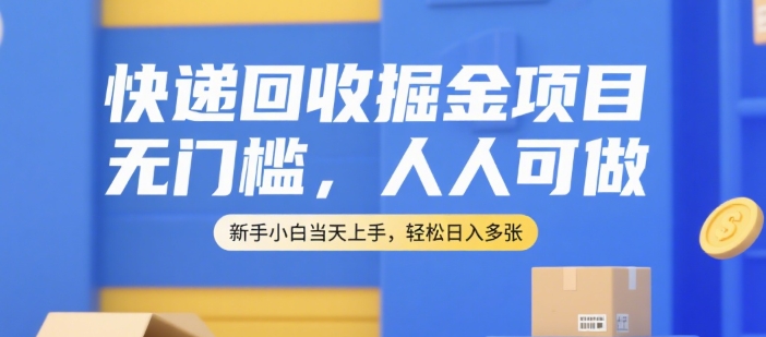 快递回收掘金项目，无门槛，人人可做，新手小白当天上手，轻松日入多张【揭秘】-小白网创