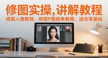 修图实操讲解教程，修图人像教程，修图P图接单教程，适合零基础-小白网创