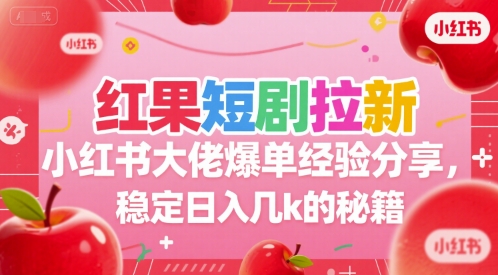 红果短剧拉新小红书大佬爆单经验分享，稳定日入几k的秘籍-小白网创