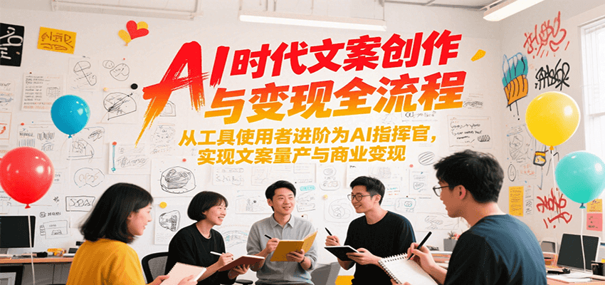 AI时代文案创作与变现全流程，从工具使用者进阶为AI指挥官，实现文案量产与商业变现-小白网创