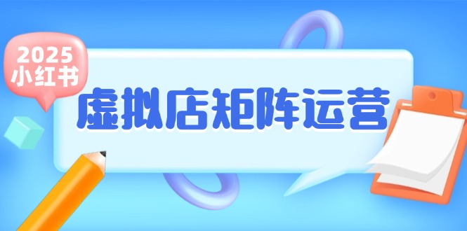小红书虚拟店矩阵运营，铺货少款笔记，半自动化，开店轻松玩副业-源码天堂
