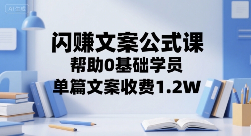 闪赚文案公式课，帮助0基础学员，单篇文案收费1.2W-小白网创