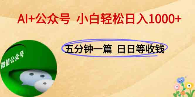 AI+公众号，每天十分钟，轻松日入1000+-小白网创