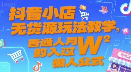 抖音小店无货源玩法教学，普通人月入过W的懒人公式-小白网创
